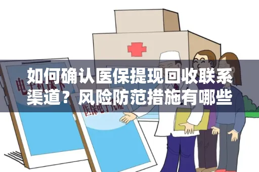 如何确认医保提现回收联系渠道？风险防范措施有哪些？